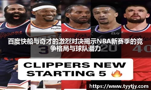 百度快船与奇才的激烈对决揭示NBA新赛季的竞争格局与球队潜力